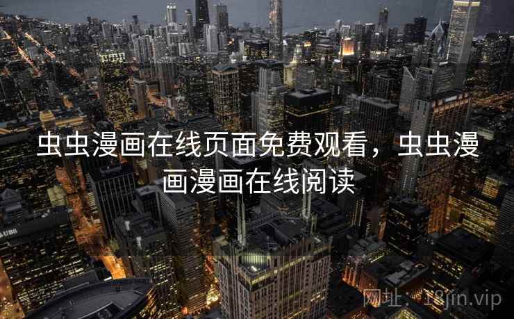 虫虫漫画在线页面免费观看，虫虫漫画漫画在线阅读