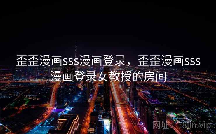 歪歪漫画sss漫画登录,歪歪漫画sss漫画登录女教授的房间 歪歪漫画sss漫画登录,歪歪漫画sss漫画登录女教授的房间