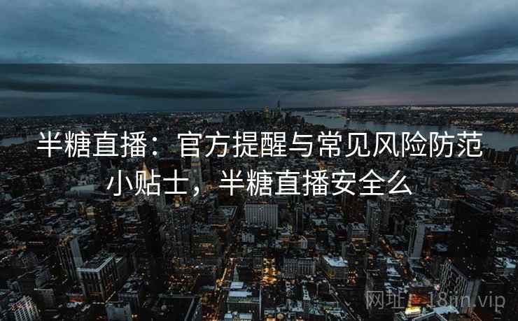 半糖直播:官方提醒与常见风险防范小贴士,半糖直播安全么 半糖直播:官方提醒与常见风险防范小贴士,半糖直播安全么