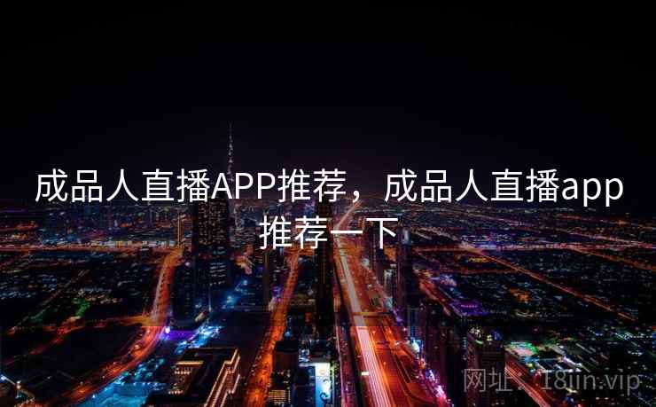 成品人直播APP推荐，成品人直播app推荐一下