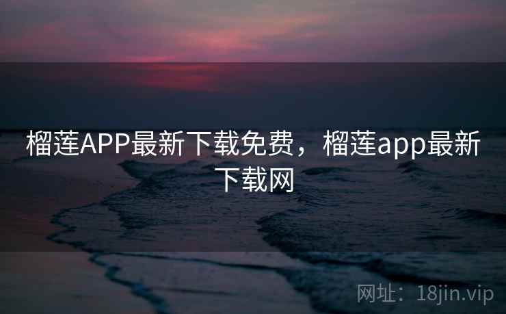 榴莲APP最新下载免费，榴莲app最新下载网
