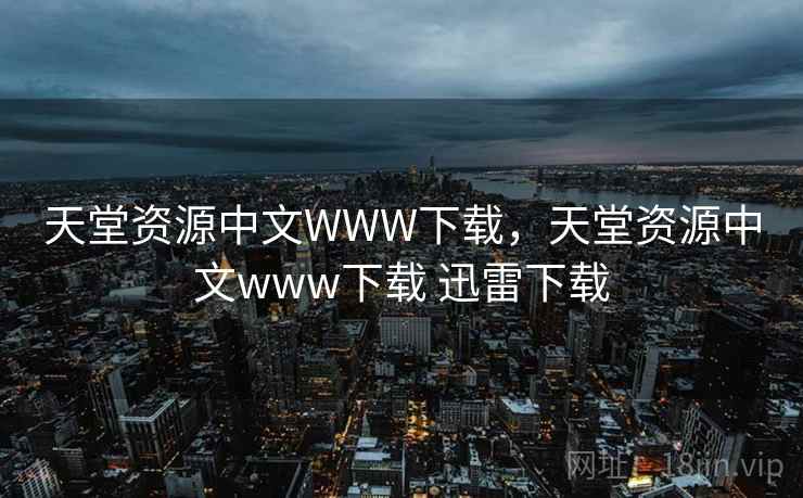 天堂资源中文WWW下载,天堂资源中文www下载 迅雷下载 天堂资源中文WWW下载,天堂资源中文www下载 迅雷下载
