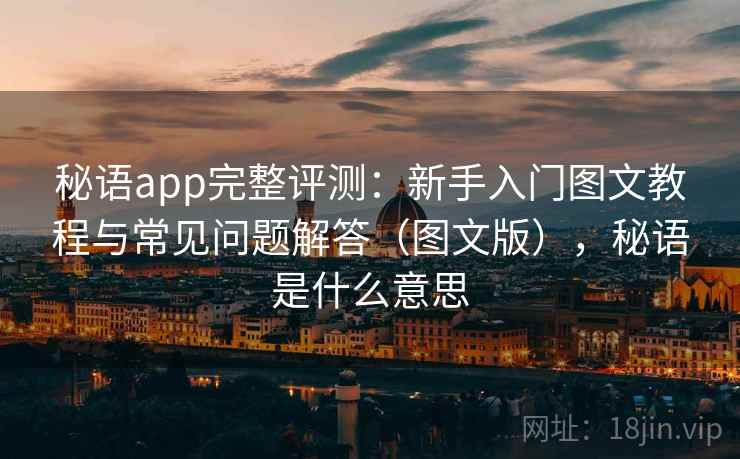 秘语app完整评测：新手入门图文教程与常见问题解答（图文版），秘语是什么意思