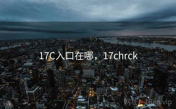 17C入口在哪，17chrck