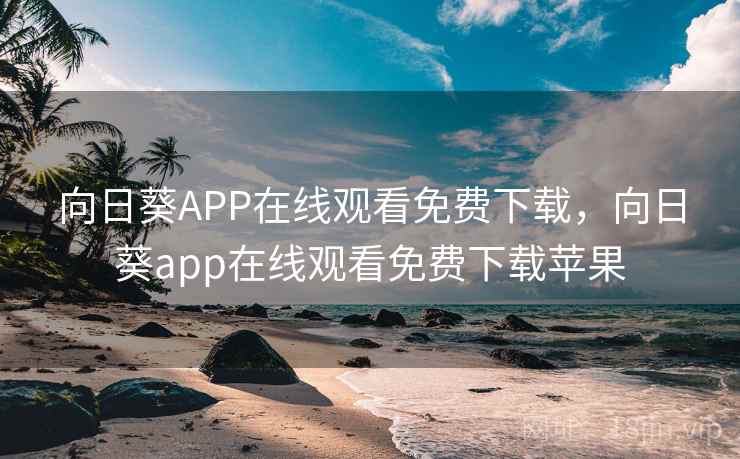 向日葵APP在线观看免费下载，向日葵app在线观看免费下载苹果