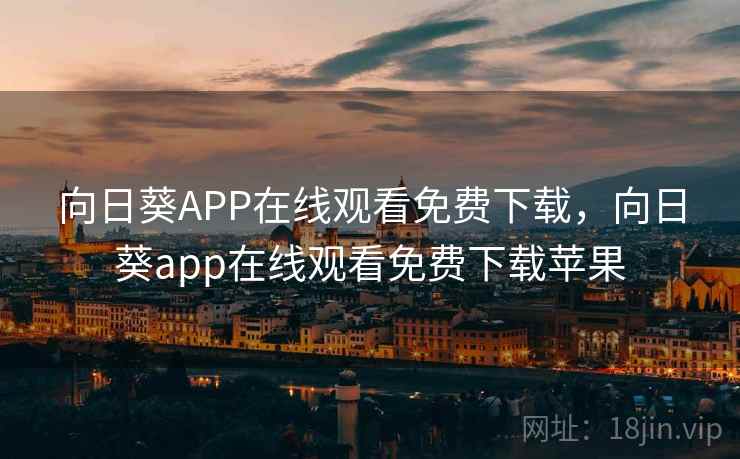 向日葵APP在线观看免费下载，向日葵app在线观看免费下载苹果