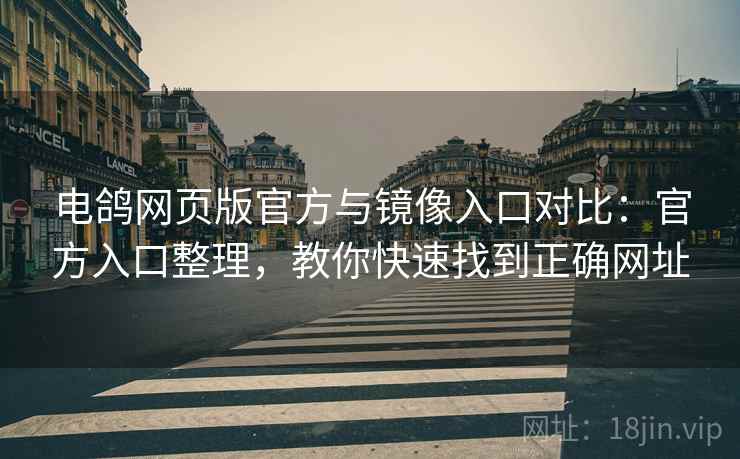 电鸽网页版官方与镜像入口对比：官方入口整理，教你快速找到正确网址