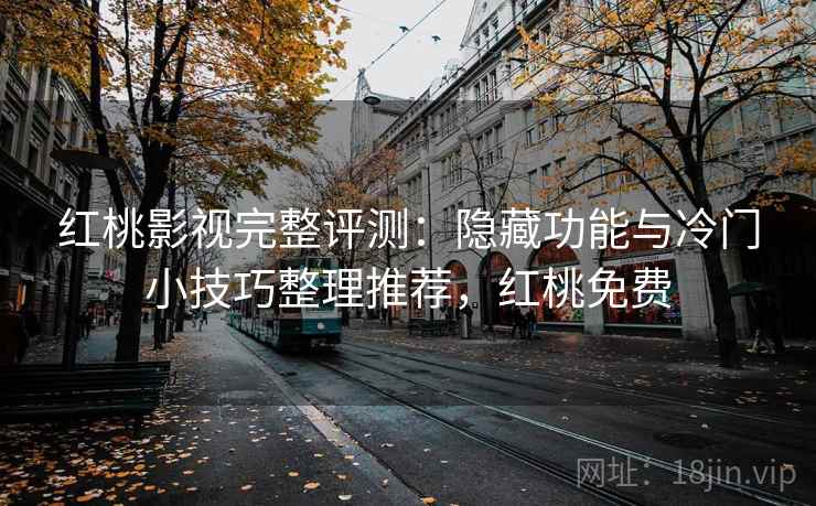 红桃影视完整评测：隐藏功能与冷门小技巧整理推荐，红桃免费