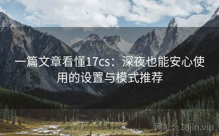 一篇文章看懂17cs：深夜也能安心使用的设置与模式推荐