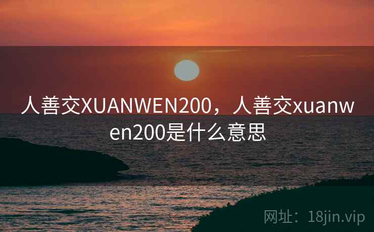 人善交XUANWEN200，人善交xuanwen200是什么意思