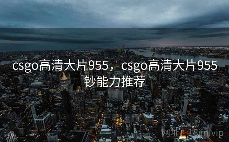 csgo高清大片955，csgo高清大片955钞能力推荐