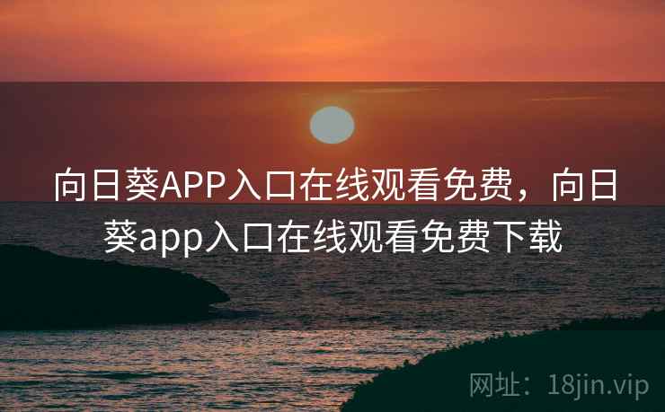 向日葵APP入口在线观看免费，向日葵app入口在线观看免费下载