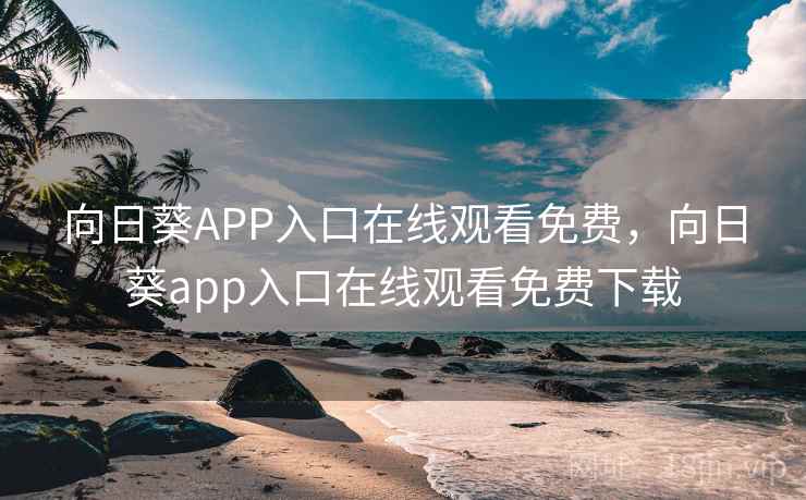 向日葵APP入口在线观看免费，向日葵app入口在线观看免费下载