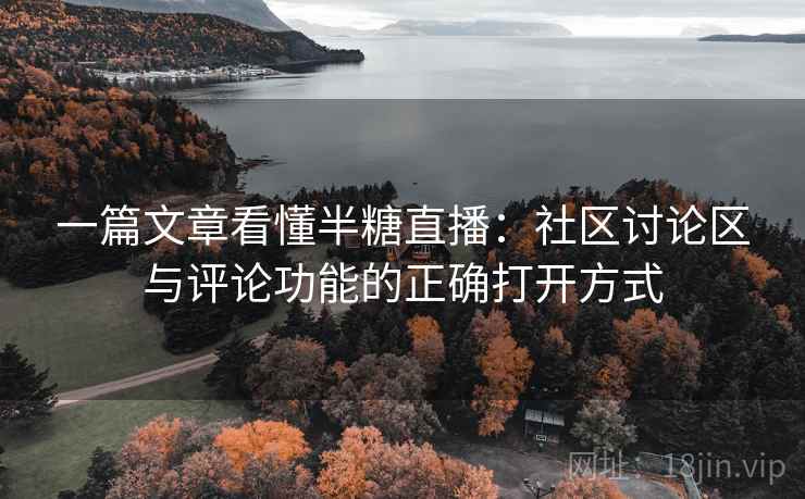 一篇文章看懂半糖直播：社区讨论区与评论功能的正确打开方式