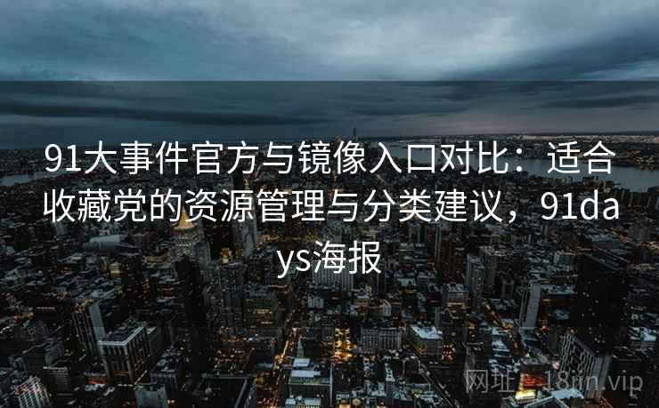 91大事件官方与镜像入口对比：适合收藏党的资源管理与分类建议，91days海报