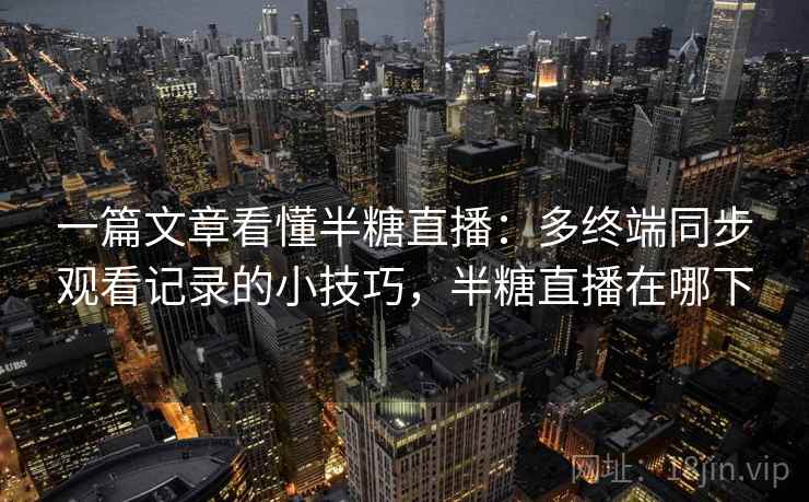 一篇文章看懂半糖直播：多终端同步观看记录的小技巧，半糖直播在哪下