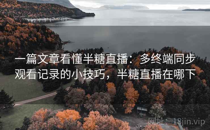 一篇文章看懂半糖直播：多终端同步观看记录的小技巧，半糖直播在哪下