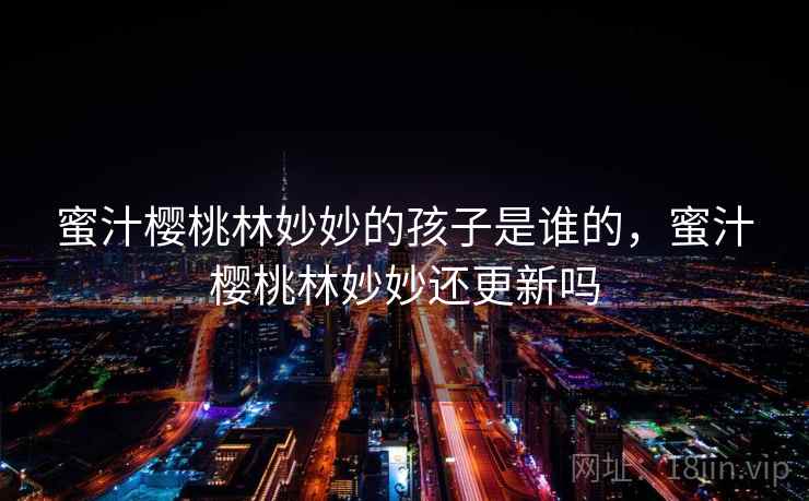 蜜汁樱桃林妙妙的孩子是谁的，蜜汁樱桃林妙妙还更新吗