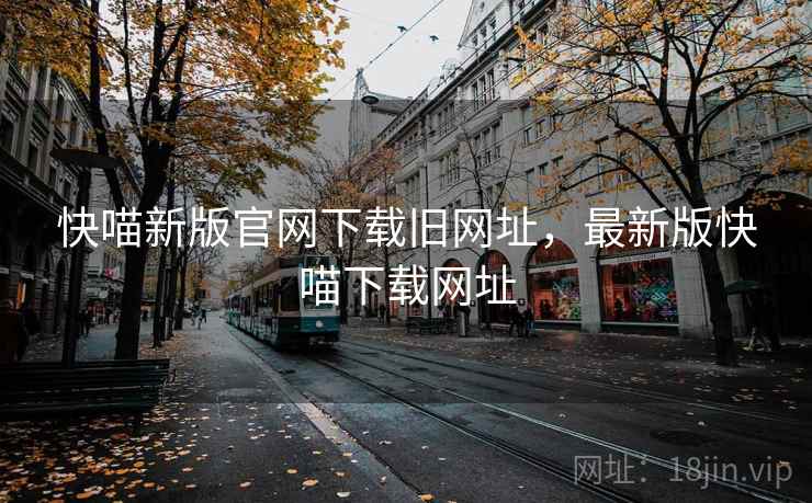 快喵新版官网下载旧网址,最新版快喵下载网址 快喵新版官网下载旧网址,最新版快喵下载网址