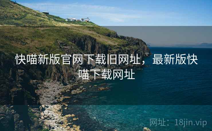 快喵新版官网下载旧网址，最新版快喵下载网址