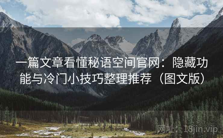 一篇文章看懂秘语空间官网：隐藏功能与冷门小技巧整理推荐（图文版）