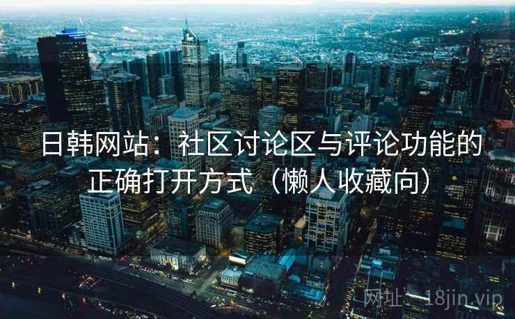 日韩网站:社区讨论区与评论功能的正确打开方式(懒人收藏向) 日韩网站:社区讨论区与评论功能的正确打开方式(懒人收藏向)