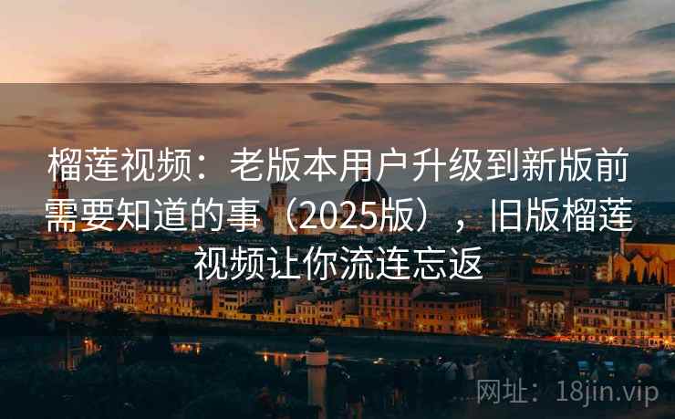 榴莲视频:老版本用户升级到新版前需要知道的事(2025版),旧版榴莲视频让你流连忘返 榴莲视频:老版本用户升级到新版前需要知道的事(2025版),旧版榴莲视频让你流连忘返