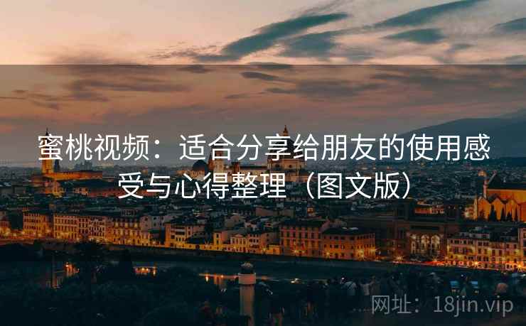 蜜桃视频：适合分享给朋友的使用感受与心得整理（图文版）
