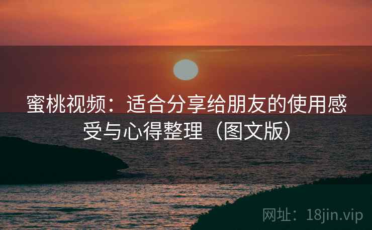 蜜桃视频：适合分享给朋友的使用感受与心得整理（图文版）
