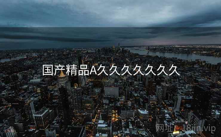 国产精品A久久久久久久久