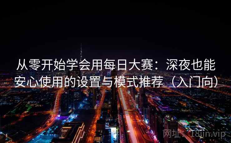 从零开始学会用每日大赛:深夜也能安心使用的设置与模式推荐(入门向) 从零开始学会用每日大赛:深夜也能安心使用的设置与模式推荐(入门向)