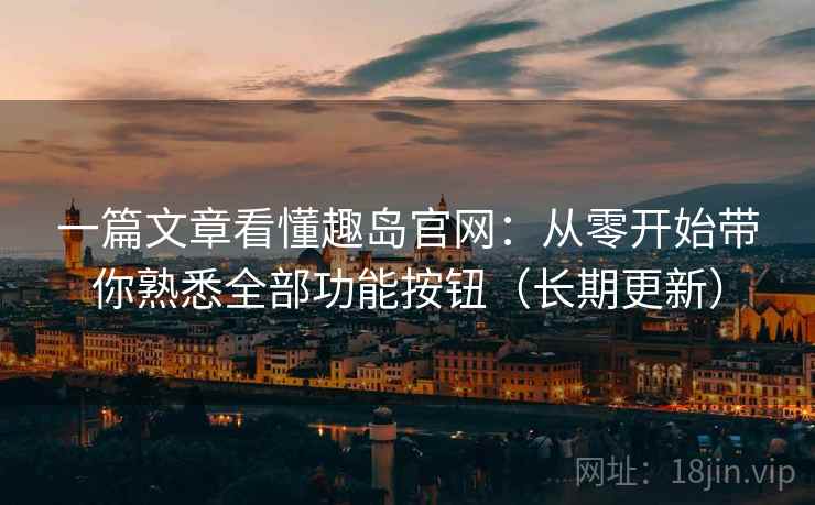 一篇文章看懂趣岛官网：从零开始带你熟悉全部功能按钮（长期更新）