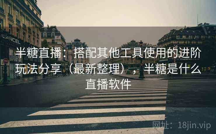 半糖直播：搭配其他工具使用的进阶玩法分享（最新整理），半糖是什么直播软件