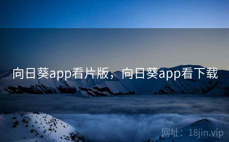 向日葵app看片版，向日葵app看下载