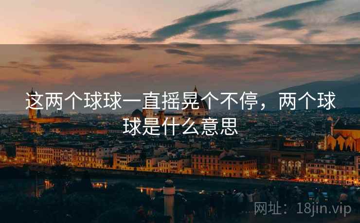 这两个球球一直摇晃个不停，两个球球是什么意思