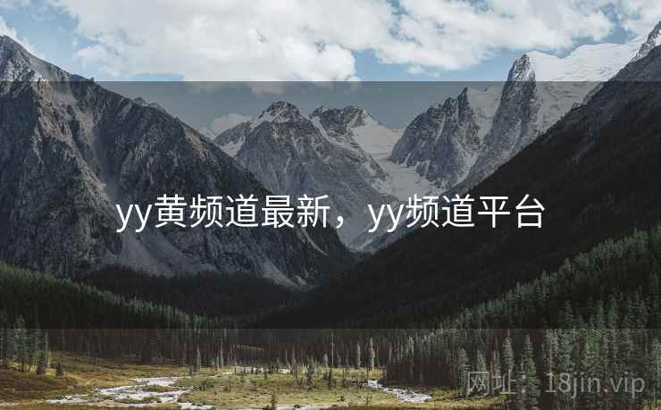 yy黄频道最新，yy频道平台