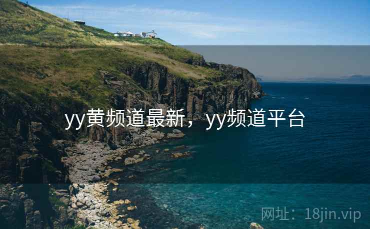 yy黄频道最新,yy频道平台 yy黄频道最新,yy频道平台