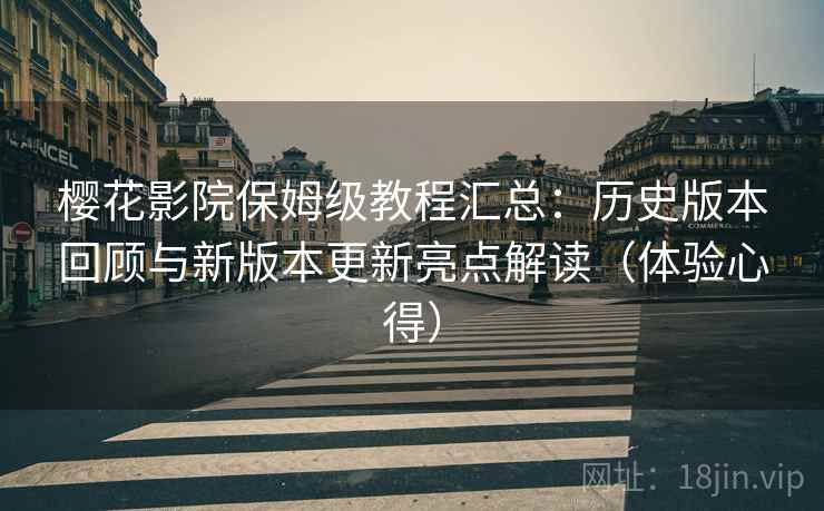 樱花影院保姆级教程汇总:历史版本回顾与新版本更新亮点解读(体验心得) 樱花影院保姆级教程汇总:历史版本回顾与新版本更新亮点解读(体验心得)