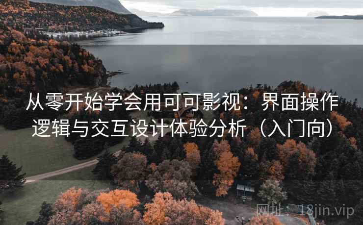 从零开始学会用可可影视：界面操作逻辑与交互设计体验分析（入门向）
