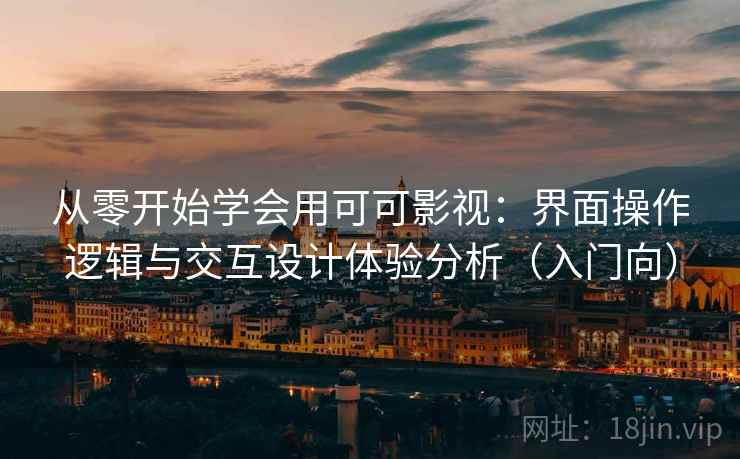 从零开始学会用可可影视：界面操作逻辑与交互设计体验分析（入门向）