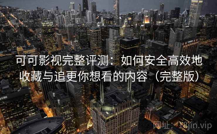 可可影视完整评测:如何安全高效地收藏与追更你想看的内容(完整版) 可可影视完整评测:如何安全高效地收藏与追更你想看的内容(完整版)