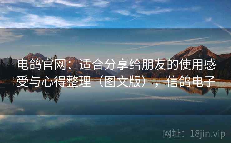 电鸽官网：适合分享给朋友的使用感受与心得整理（图文版），信鸽电子