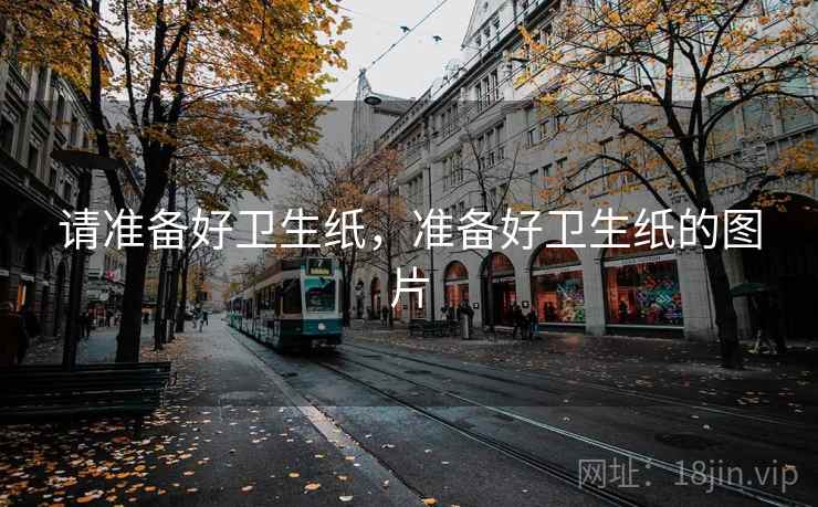 请准备好卫生纸,准备好卫生纸的图片 请准备好卫生纸,准备好卫生纸的图片