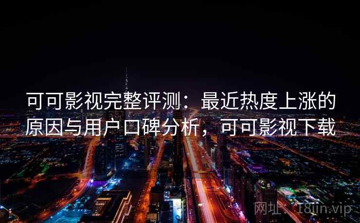 可可影视完整评测:最近热度上涨的原因与用户口碑分析,可可影视下载 可可影视完整评测:最近热度上涨的原因与用户口碑分析,可可影视下载