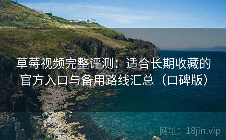 草莓视频完整评测：适合长期收藏的官方入口与备用路线汇总（口碑版）