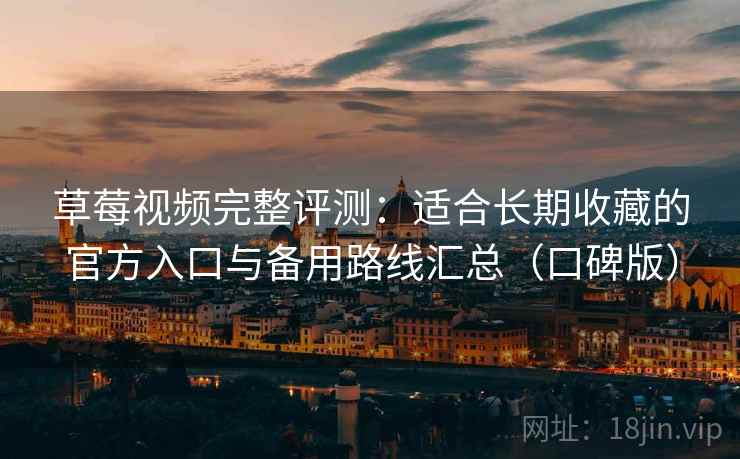 草莓视频完整评测:适合长期收藏的官方入口与备用路线汇总(口碑版) 草莓视频完整评测:适合长期收藏的官方入口与备用路线汇总(口碑版)
