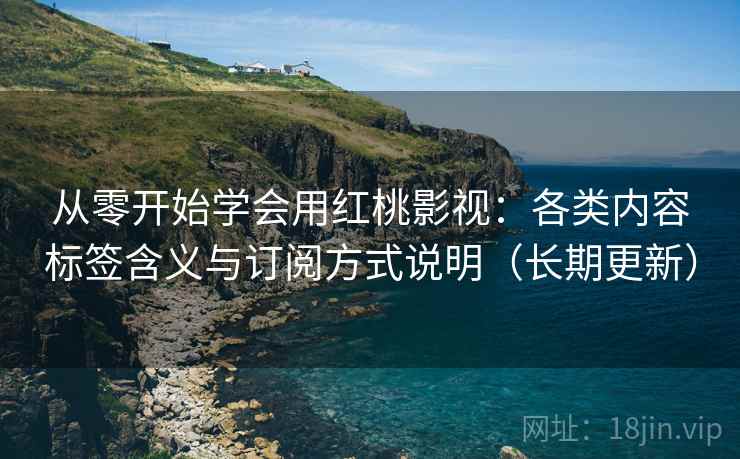 从零开始学会用红桃影视:各类内容标签含义与订阅方式说明(长期更新) 从零开始学会用红桃影视:各类内容标签含义与订阅方式说明(长期更新)
