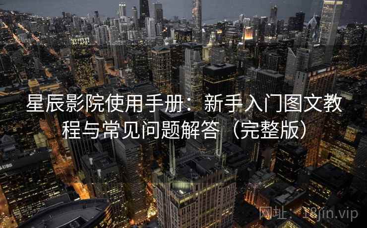 星辰影院使用手册：新手入门图文教程与常见问题解答（完整版）
