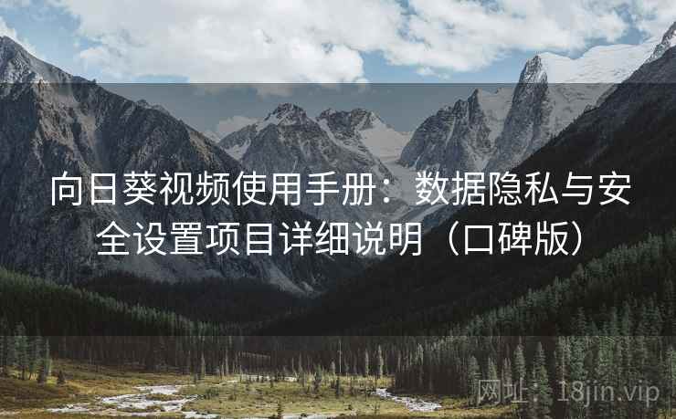 向日葵视频使用手册：数据隐私与安全设置项目详细说明（口碑版）
