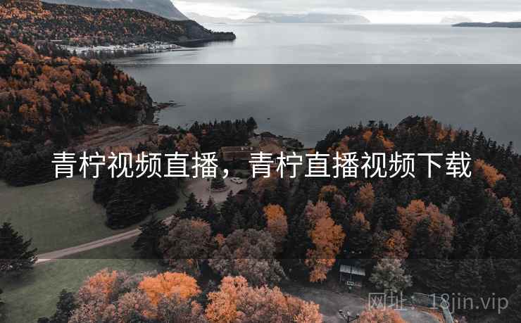 青柠视频直播，青柠直播视频下载